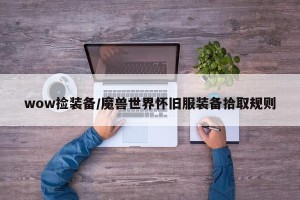 wow捡装备/魔兽世界怀旧服装备拾取规则