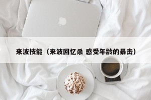 来波技能（来波回忆杀 感受年龄的暴击）