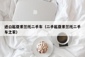 进口起亚索兰托二手车（二手起亚索兰托二手车之家）