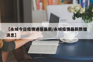 【永城今日疫情通报最新/永城疫情最新数据消息】