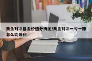 黄金对冲基金价值分析图/黄金对冲一亏一赚怎么能盈利