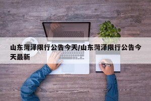 山东菏泽限行公告今天/山东菏泽限行公告今天最新