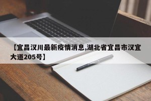 【宜昌汉川最新疫情消息,湖北省宜昌市汉宜大道205号】