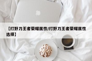 【打野刀王者荣耀属性/打野刀王者荣耀属性选择】