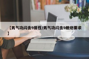 【男气功闪击9属性/男气功闪击9舰炮要求】