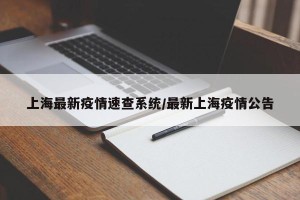 上海最新疫情速查系统/最新上海疫情公告
