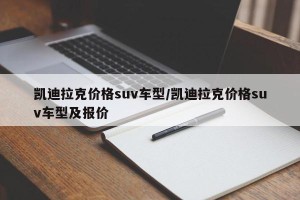 凯迪拉克价格suv车型/凯迪拉克价格suv车型及报价