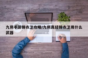 九阴手游锦衣卫攻略/九阴真经锦衣卫用什么武器
