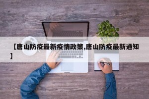 【唐山防疫最新疫情政策,唐山防疫最新通知】