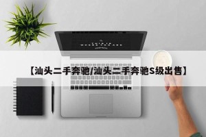 【汕头二手奔驰/汕头二手奔驰S级出售】