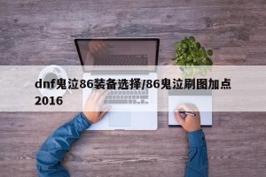 dnf鬼泣86装备选择/86鬼泣刷图加点2016