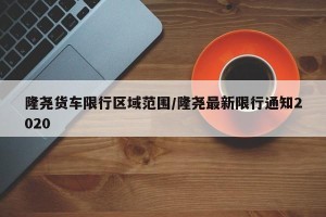隆尧货车限行区域范围/隆尧最新限行通知2020