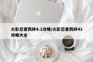 火影忍者羁绊4.1攻略/火影忍者羁绊41攻略大全