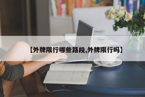 【外牌限行哪些路段,外牌限行吗】