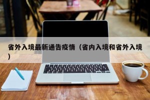 省外入境最新通告疫情（省内入境和省外入境）