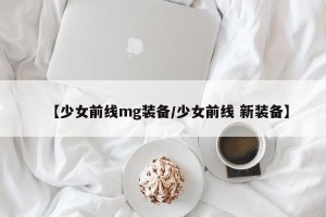 【少女前线mg装备/少女前线 新装备】