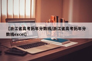 【浙江省高考历年分数线/浙江省高考历年分数线excel】