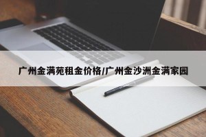 广州金满苑租金价格/广州金沙洲金满家园