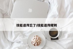 技能遗传忘了/技能遗传规则