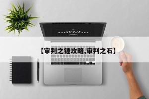 【审判之锤攻略,审判之石】