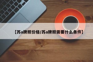 【苏a牌照价格/苏a牌照需要什么条件】