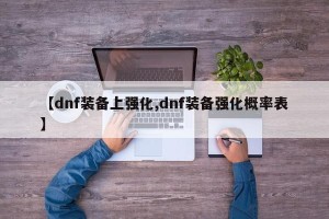 【dnf装备上强化,dnf装备强化概率表】