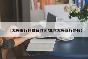 【大兴限行区域及时间/北京大兴限行路段】