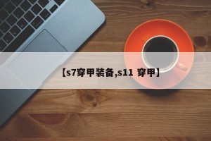 【s7穿甲装备,s11 穿甲】