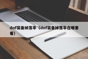 dnf装备掉落率（dnf装备掉落率在哪里看）