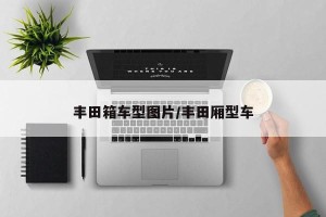 丰田箱车型图片/丰田厢型车