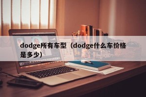 dodge所有车型（dodge什么车价格是多少）