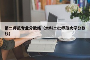 第二师范专业分数线（本科二批师范大学分数线）