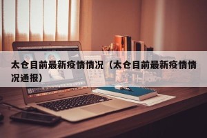 太仓目前最新疫情情况（太仓目前最新疫情情况通报）