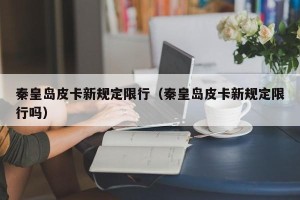 秦皇岛皮卡新规定限行（秦皇岛皮卡新规定限行吗）