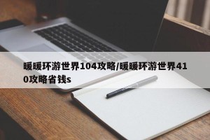 暖暖环游世界104攻略/暖暖环游世界410攻略省钱s