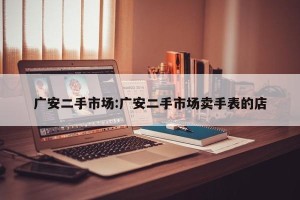 广安二手市场:广安二手市场卖手表的店