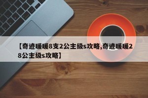 【奇迹暖暖8支2公主级s攻略,奇迹暖暖2 8公主级s攻略】