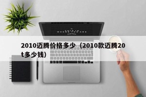 2010迈腾价格多少（2010款迈腾20t多少钱）