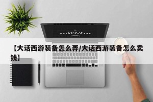 【大话西游装备怎么弄/大话西游装备怎么卖钱】