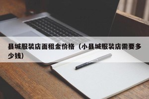 县城服装店面租金价格（小县城服装店需要多少钱）