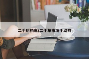二手明档车/二手车市场手动挡