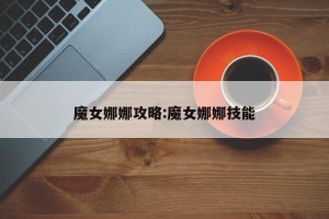魔女娜娜攻略:魔女娜娜技能