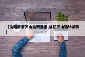 【信阳疫情罗山最新通报,信阳罗山确诊病例】
